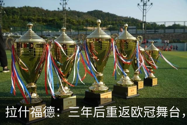 拉什福德：三年后重返欧冠舞台，谁为他鼓掌？