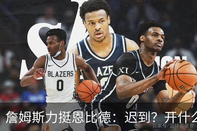 詹姆斯力挺恩比德：迟到？开什么玩笑！
